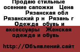Продаю стильные осенние сапожки › Цена ­ 1 200 - Рязанская обл., Рязанский р-н, Рязань г. Одежда, обувь и аксессуары » Женская одежда и обувь   